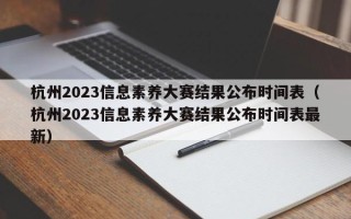 杭州2023信息素养大赛结果公布时间表（杭州2023信息素养大赛结果公布时间表最新）