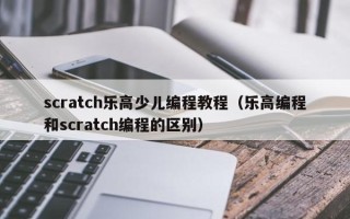 scratch乐高少儿编程教程（乐高编程和scratch编程的区别）