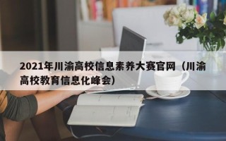 2021年川渝高校信息素养大赛官网（川渝高校教育信息化峰会）