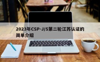 2023年CSP-J/S第二轮江苏认证的简单介绍