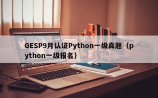 GESP9月认证Python一级真题（python一级报名）