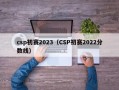 csp初赛2023（CSP初赛2022分数线）