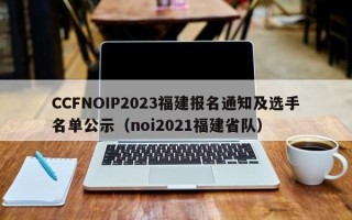 CCFNOIP2023福建报名通知及选手名单公示（noi2021福建省队）
