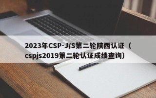 2023年CSP-J/S第二轮陕西认证（cspjs2019第二轮认证成绩查询）