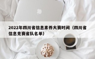 2022年四川省信息素养大赛时间（四川省信息竞赛省队名单）
