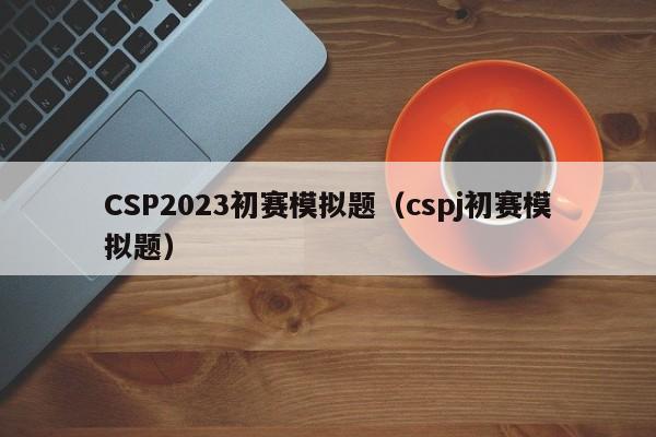 CSP2023初赛模拟题（cspj初赛模拟题）-第1张图片