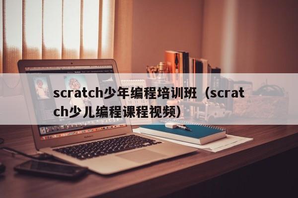 scratch少年编程培训班（scratch少儿编程课程视频）-第1张图片
