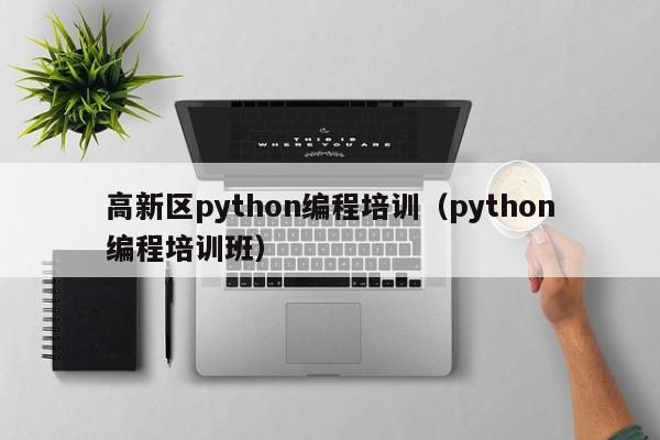 高新区python编程培训（python编程培训班）-第1张图片