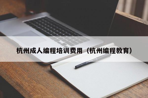 杭州成人编程培训费用（杭州编程教育）-第1张图片